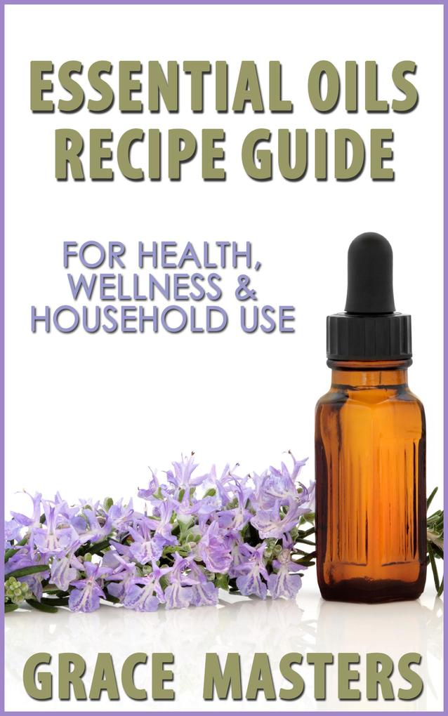Essential Oils Recipe Guide For Health Wellness & Household Use
