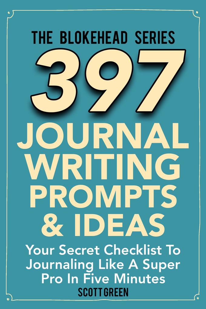 397 Journal Writing Prompts & Ideas : Your Secret Checklist To Journaling Like A Super Pro In Five Minute (The Blokehead Success Series)