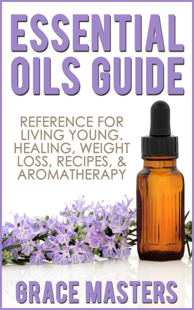 Essential Oils Guide: Reference for Living Young Healing Weight Loss Recipes & Aromatherapy