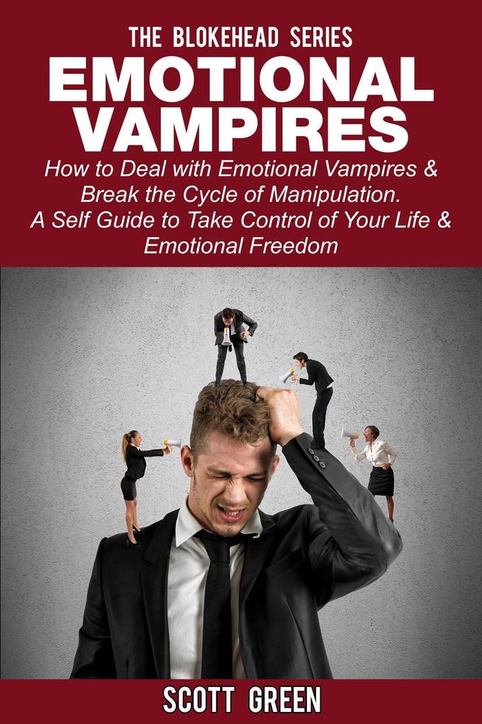 Emotional Vampires: How to Deal with Emotional Vampires & Break the Cycle of Manipulation. A Self Guide to Take Control of Your Life & Emotional Freedom (The Blokehead Success Series)