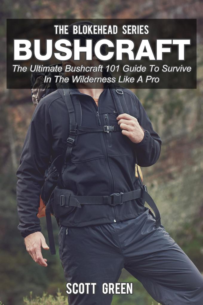 Bushcraft: The Ultimate Bushcraft 101 Guide To Survive In The Wilderness Like A Pro (The Blokehead Success Series)