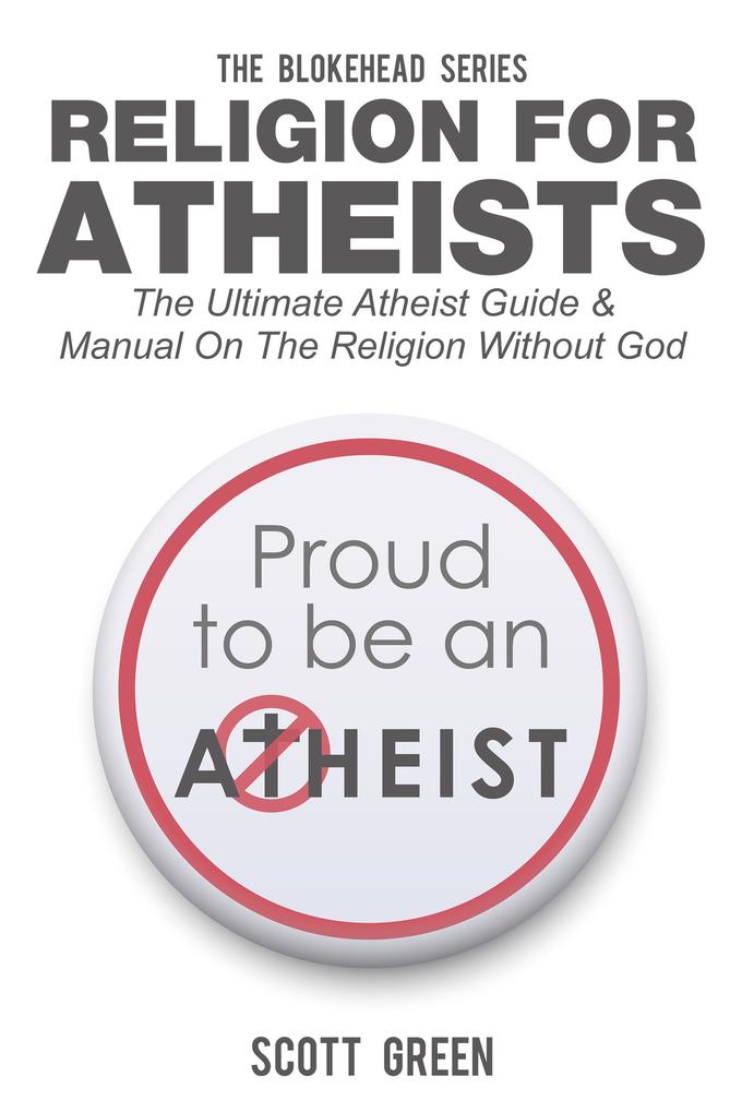 Religion For Atheists: The Ultimate Atheist Guide &Manual on the Religion without God (The Blokehead Success Series)