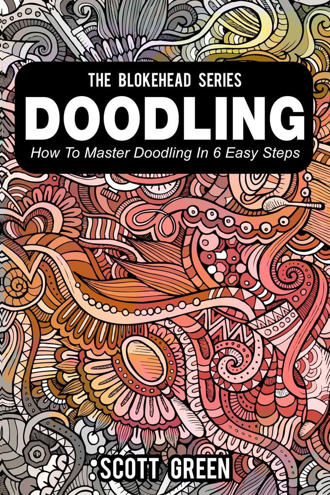 Doodling : How To Master Doodling In 6 Easy Steps (The Blokehead Success Series)