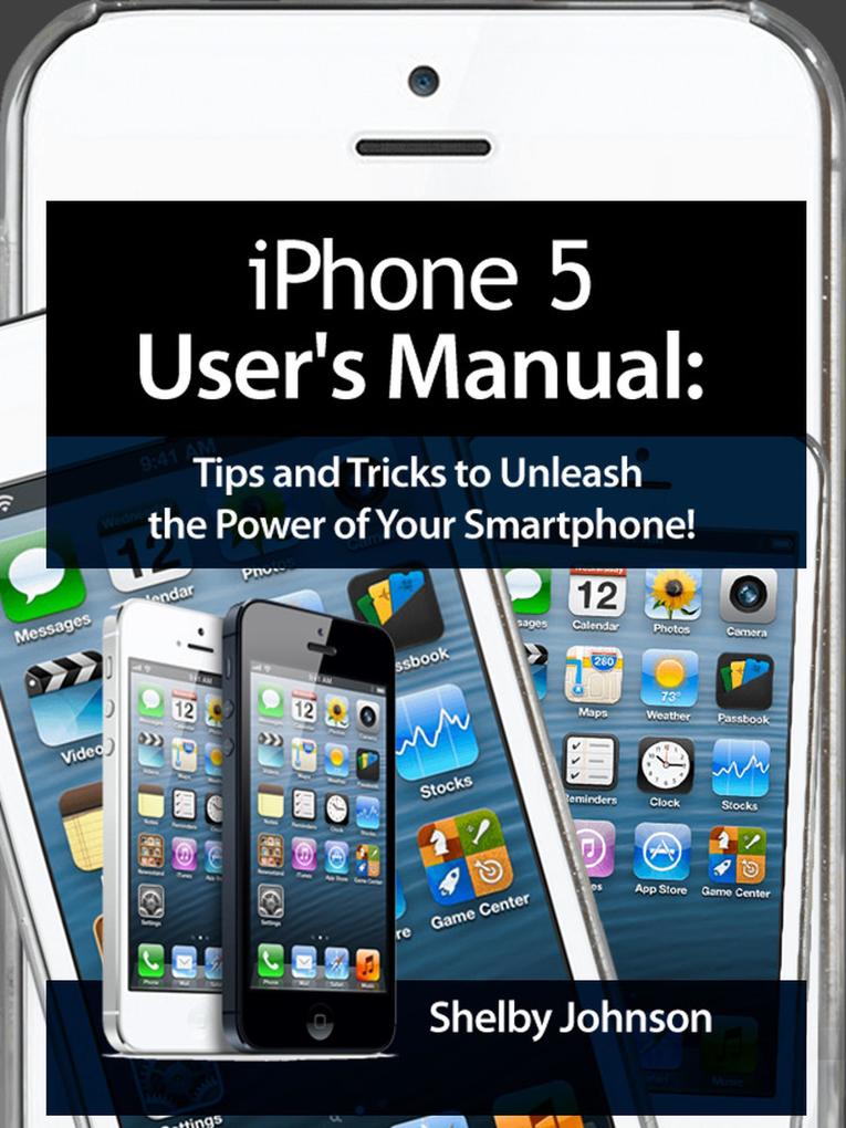 iPhone 5 (5C & 5S) User‘s Manual: Tips and Tricks to Unleash the Power of Your Smartphone! (includes iOS 7)