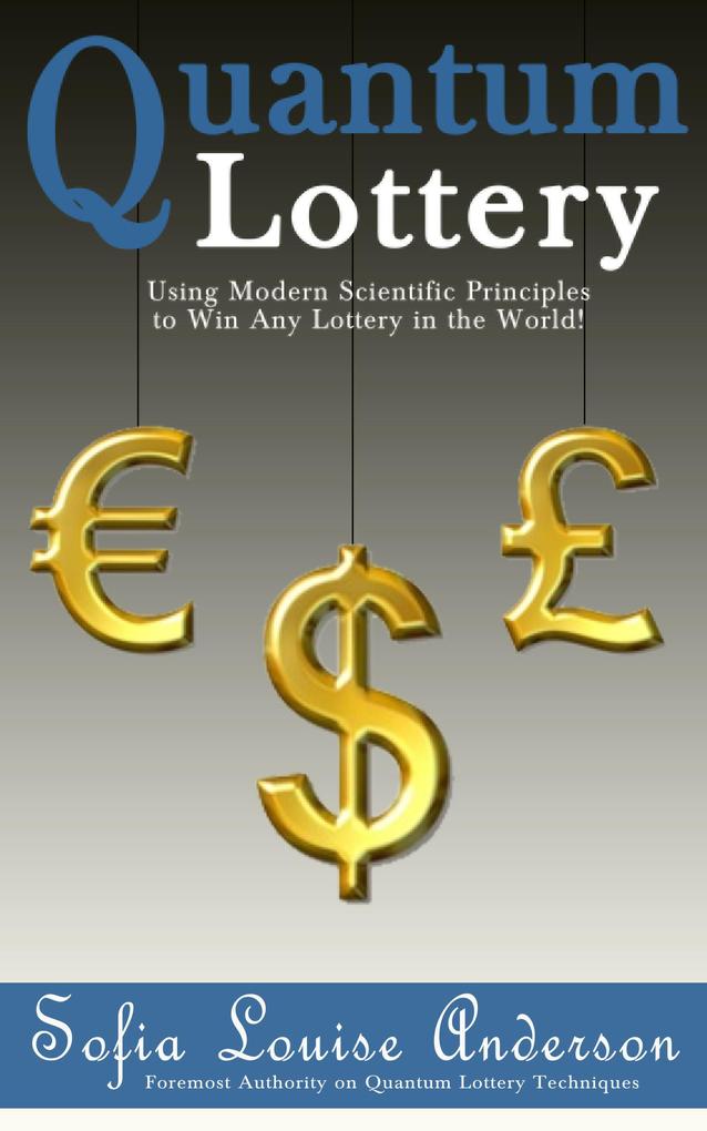 Quantum Lottery: Using Modern Scientific Principles to Win Any Lottery in the World!