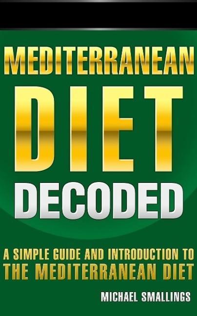Mediterranean Diet Decoded: A Simple Guide & Introduction to the Mediterranean Diet & Lifestyle (Diets Simplified)