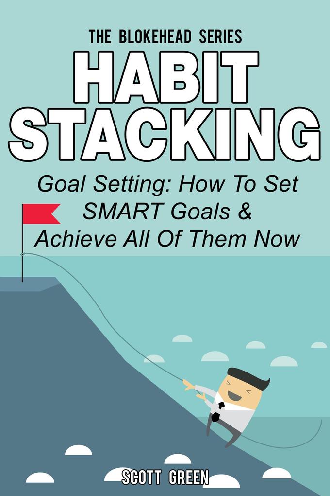Habit Stacking: Goal Setting: How To Set SMART Goals & Achieve All Of Them Now (The Blokehead Success Series)