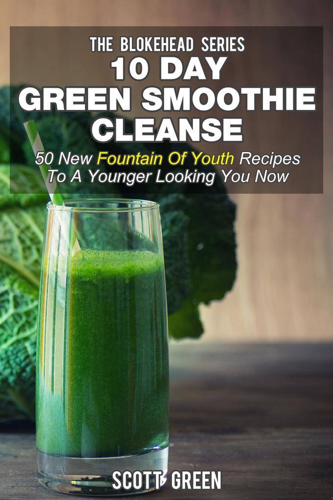 10 Day Green Smoothie Cleanse: 50 New Fountain Of Youth Recipes To A Younger Looking You Now (The Blokehead Success Series)