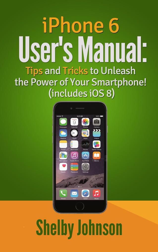 iPhone 6 User‘s Manual: Tips and Tricks to Unleash the Power of Your Smartphone! (includes iOS 8)