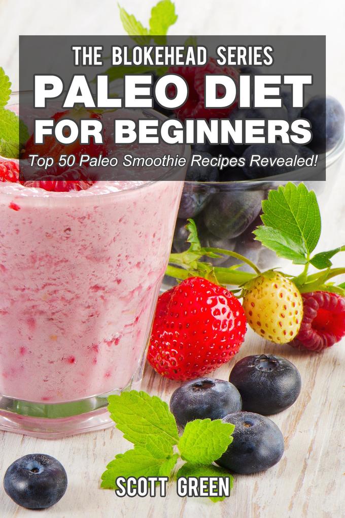 Paleo Diet For Beginners : Top 50 Paleo Smoothie Recipes Revealed! (The Blokehead Success Series)