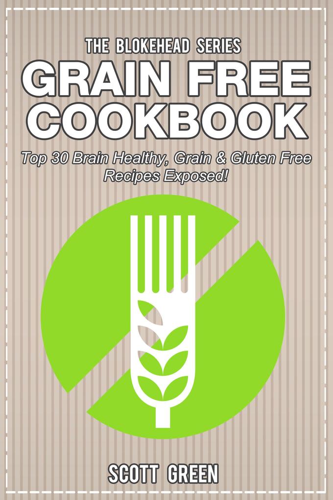 Grain Free Cookbook: Top 30 Brain Healthy Grain & Gluten Free Recipes Exposed! (The Blokehead Success Series)