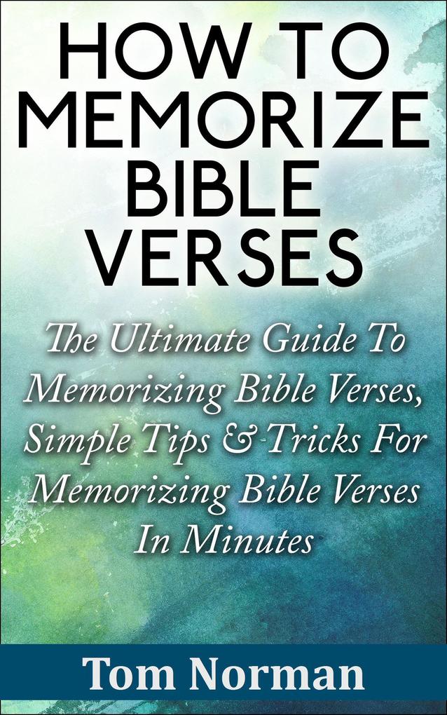 How To Memorize Bible Verses: The Ultimate Guide To Memorizing Bible Verses Simple Tips & Tricks For Memorizing Bible Verses In Minutes