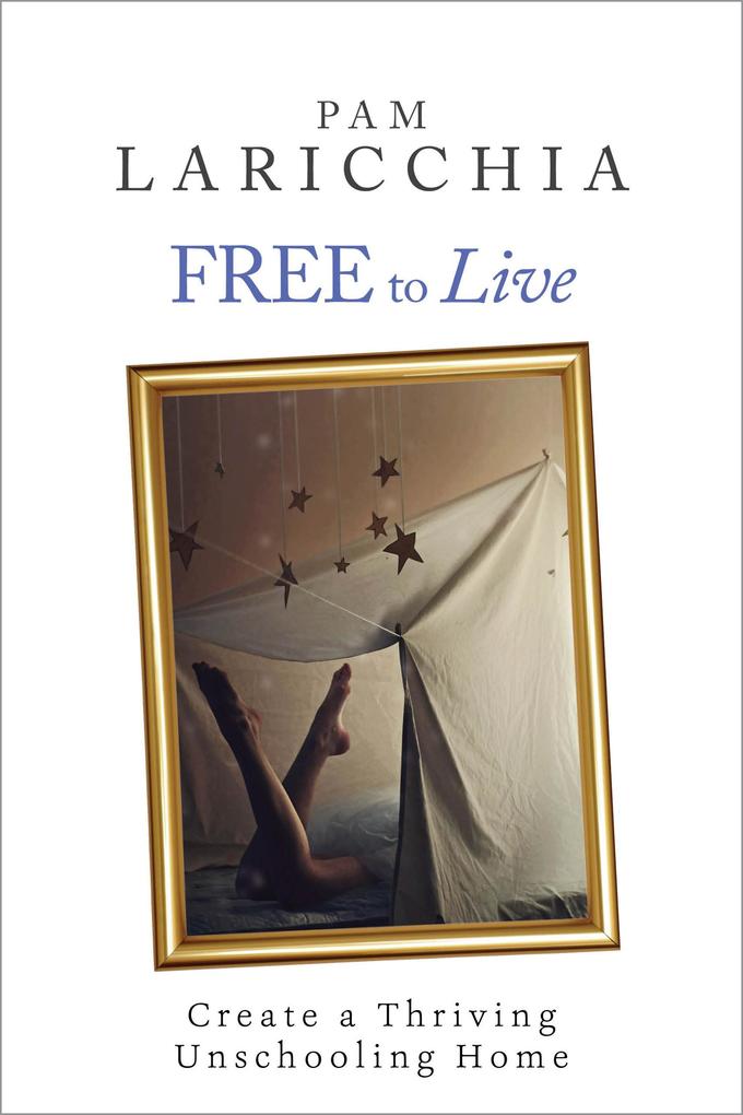 Free to Live: Create a Thriving Unschooling Home (Living Joyfully with Unschooling #2)