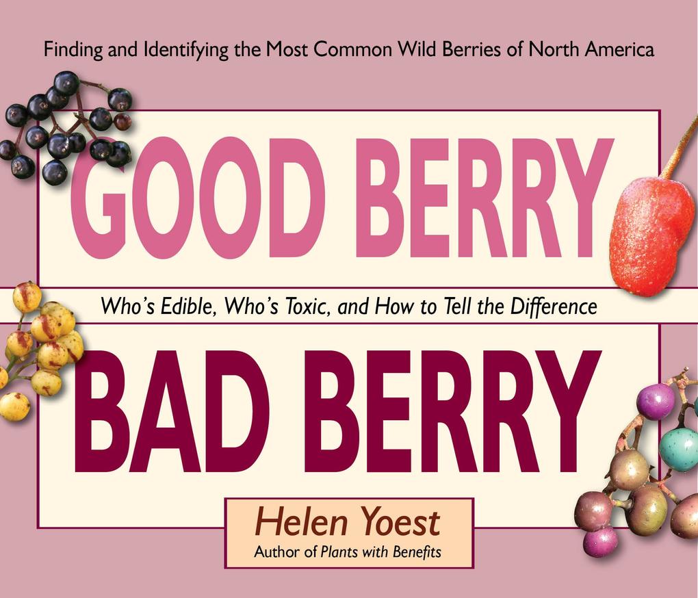 Good Berry Bad Berry: Who‘s Edible Who‘s Toxic and How to Tell the Difference