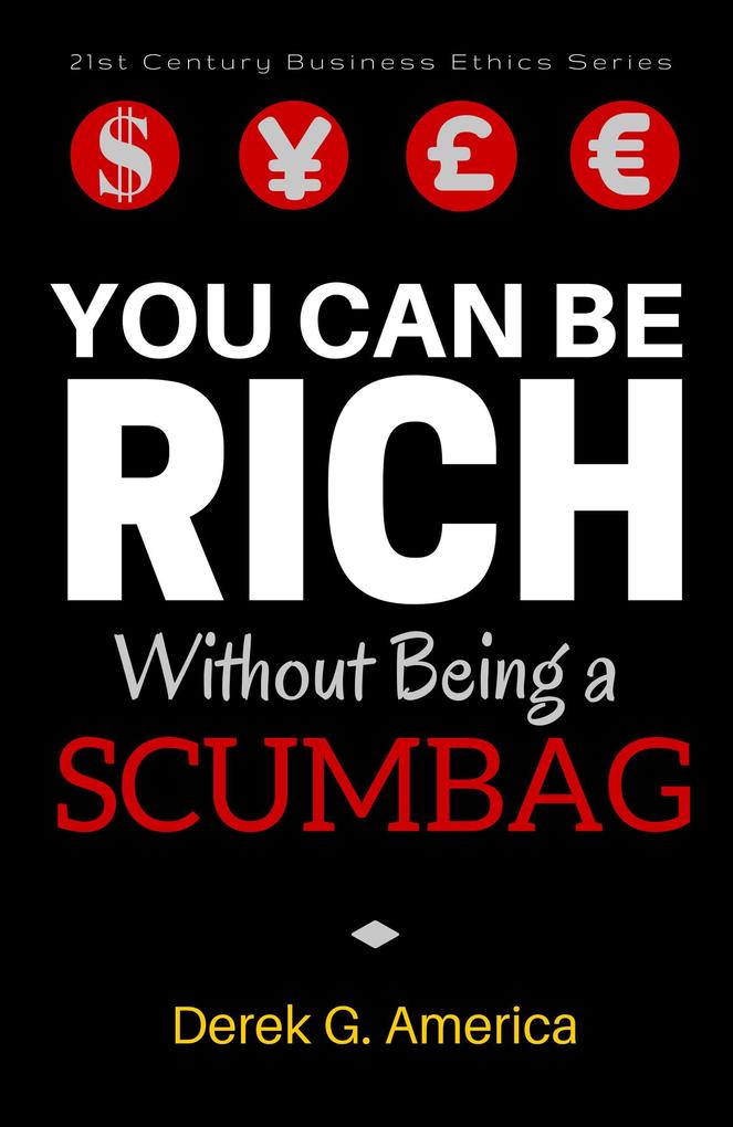 You Can Be Rich Without Being a Scumbag (21st Century Business Ethics Series)