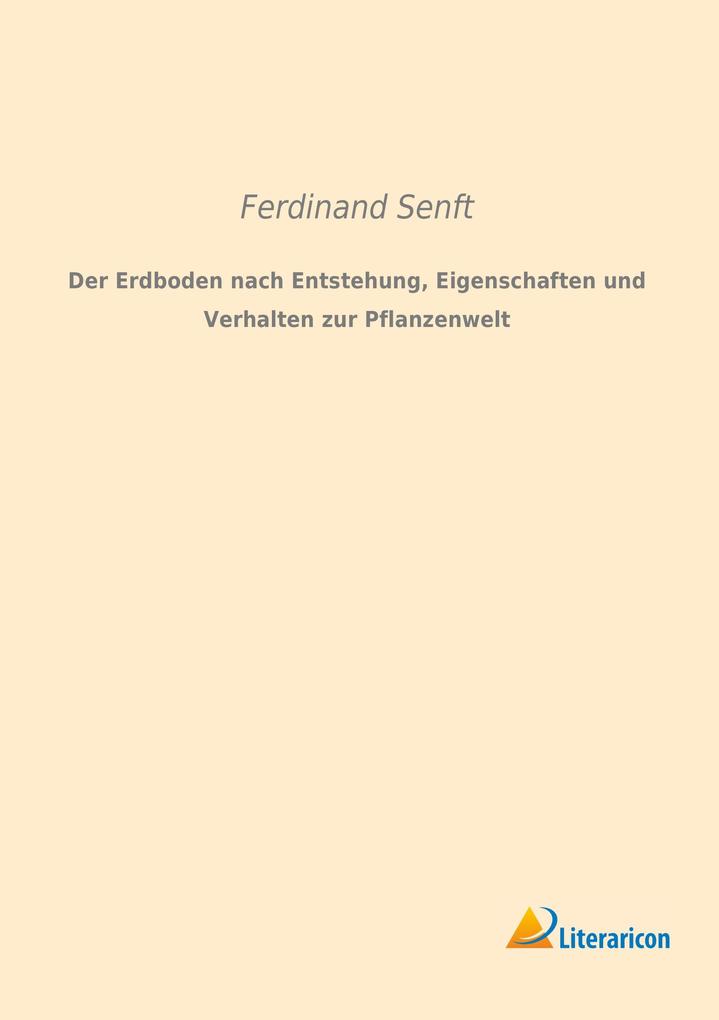 Der Erdboden nach Entstehung Eigenschaften und Verhalten zur Pflanzenwelt