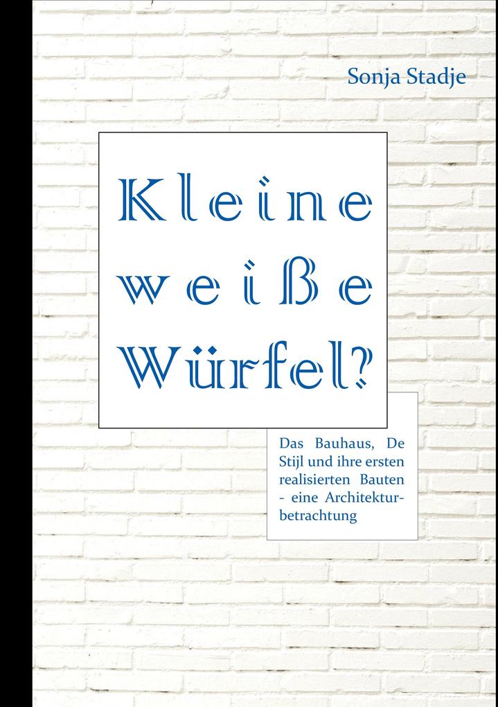 Kleine weiße Würfel? Das Bauhaus De Stijl und ihre ersten realisierten Bauten - eine Architekturbetrachtung
