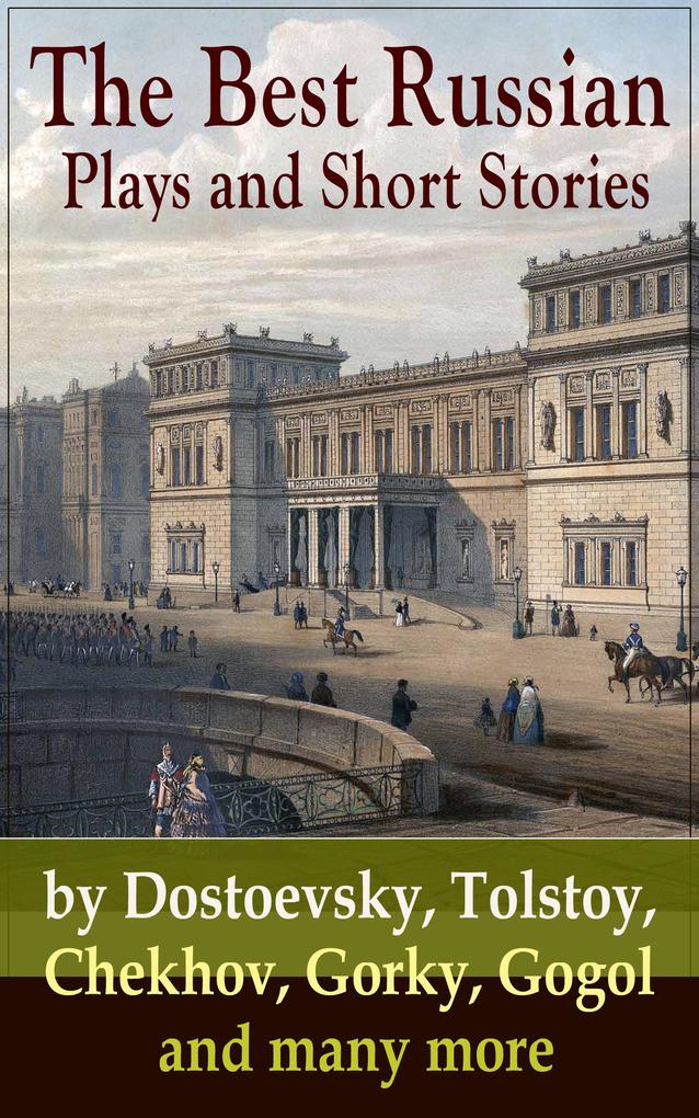 The Best Russian Plays and Short Stories by Dostoevsky Tolstoy Chekhov Gorky Gogol and many more