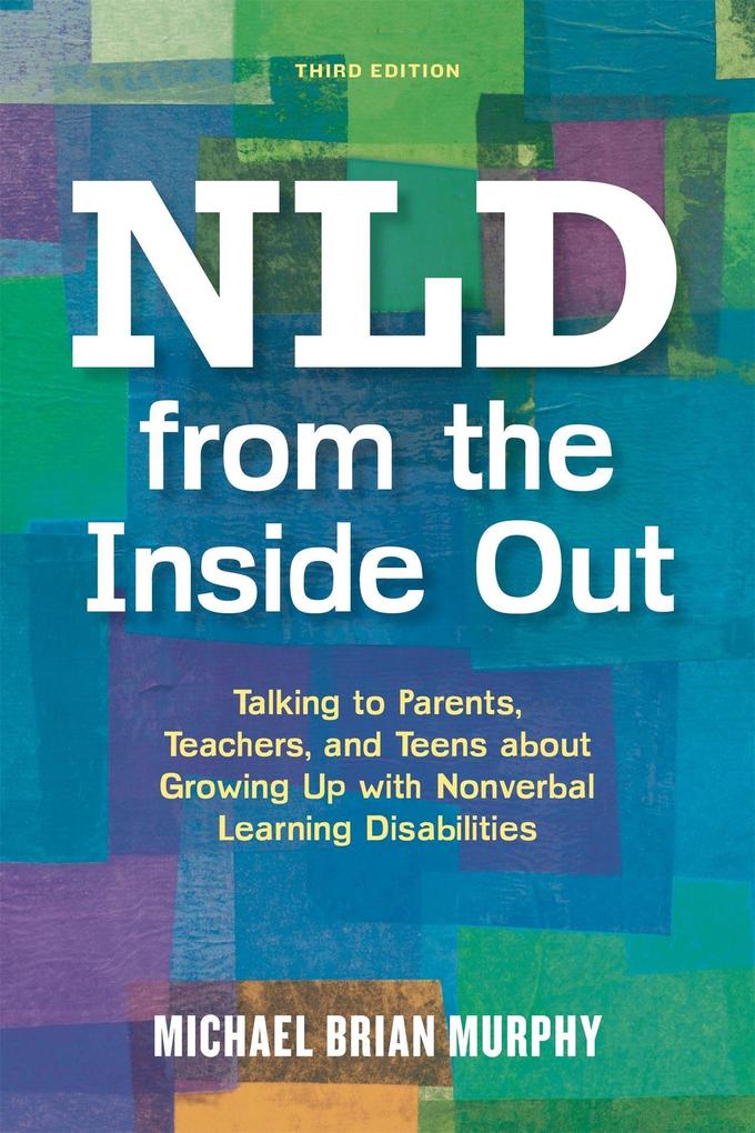 NLD from the Inside Out: Talking to Parents Teachers and Teens about Growing Up with Nonverbal Learning Disabilities