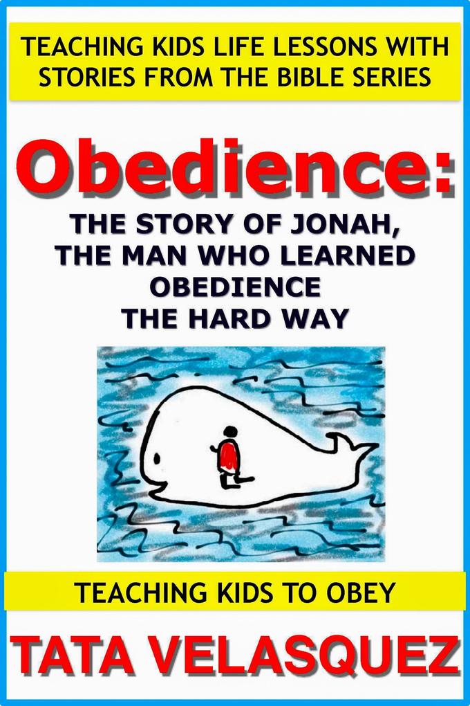 Obedience: The Story of Jonah the Man who Learned Obedience the Hard Way (Teaching Kids to Obey: Teaching Kids Life Lessons with Stories from the Bible #1)