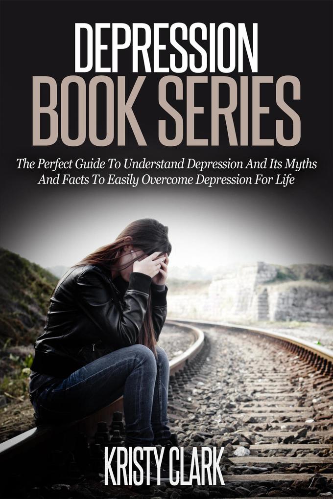 Depression Book Series - The Perfect Guide To Understand Depression And Its Myths And Facts To Easily Overcome Depression For Life.