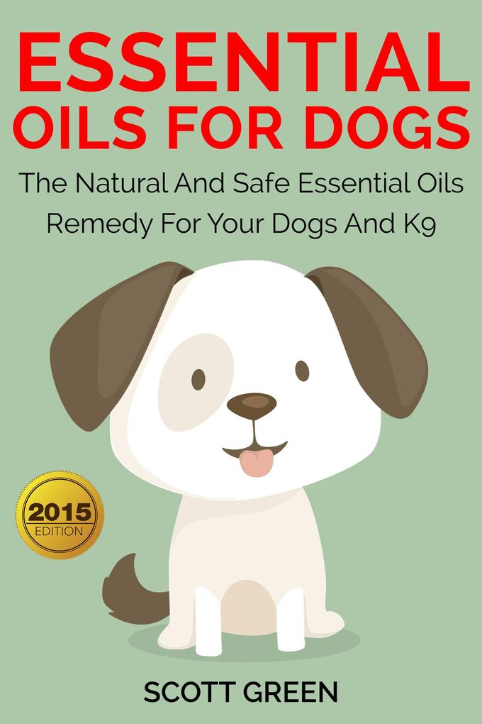 Essential Oils For Dogs:The Natural And Safe Essential Oils Remedy For Your Dogs And K9‘ (The Blokehead Success Series)