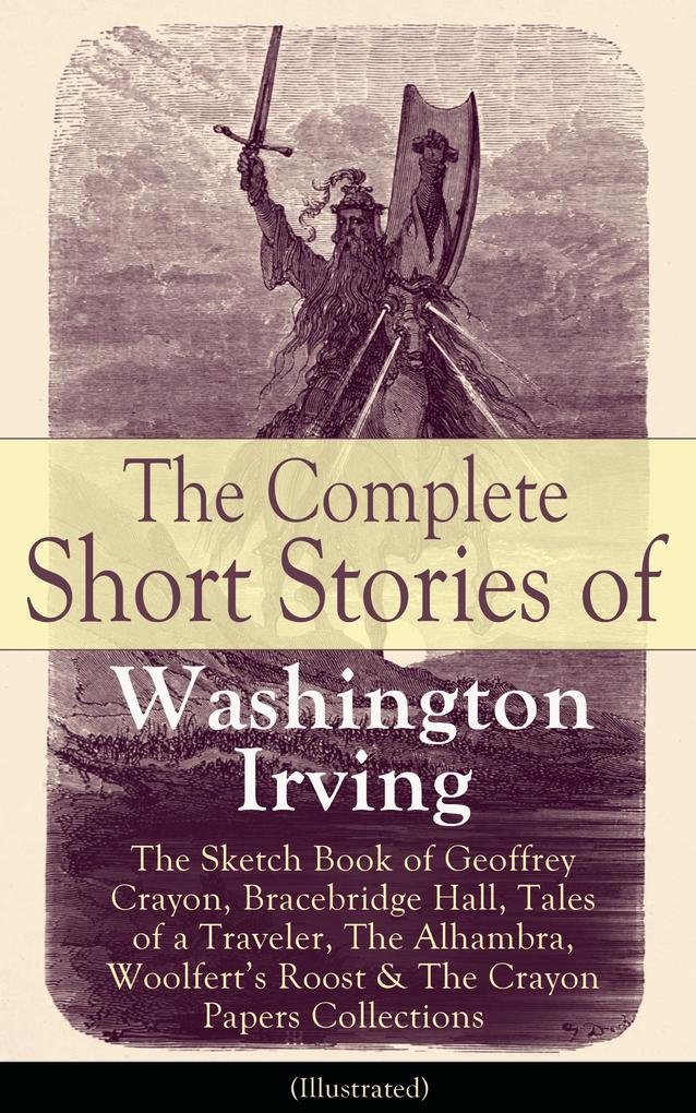 The Complete Short Stories of Washington Irving: The Sketch Book of Geoffrey Crayon Bracebridge Hall Tales of a Traveler The Alhambra Woolfert‘s Roost & The Crayon Papers Collections (Illustrated)