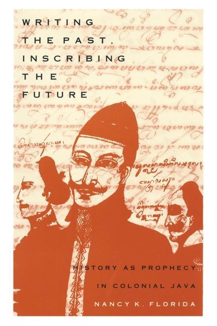Writing the Past Inscribing the Future: History as Prophecy in Colonial Java