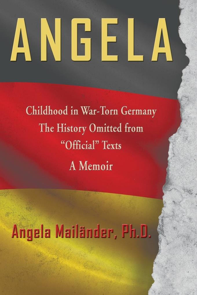 Angela ~ Childhood in War-Torn Germany ~ The History Omitted from Official Texts ~ A Memoir