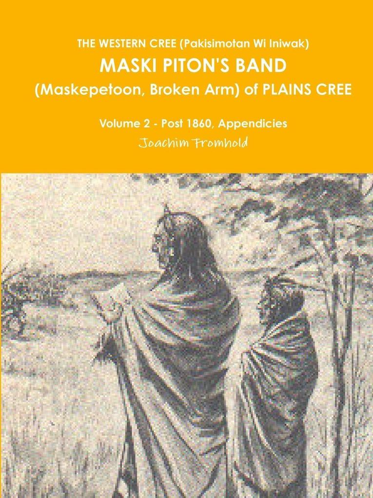 THE WESTERN CREE (Pakisimotan Wi Iniwak) MASKI PITON'S BAND (Maskepetoon Broken Arm) of PLAINS CREE Volume 2 - Post 1860 Appendicies