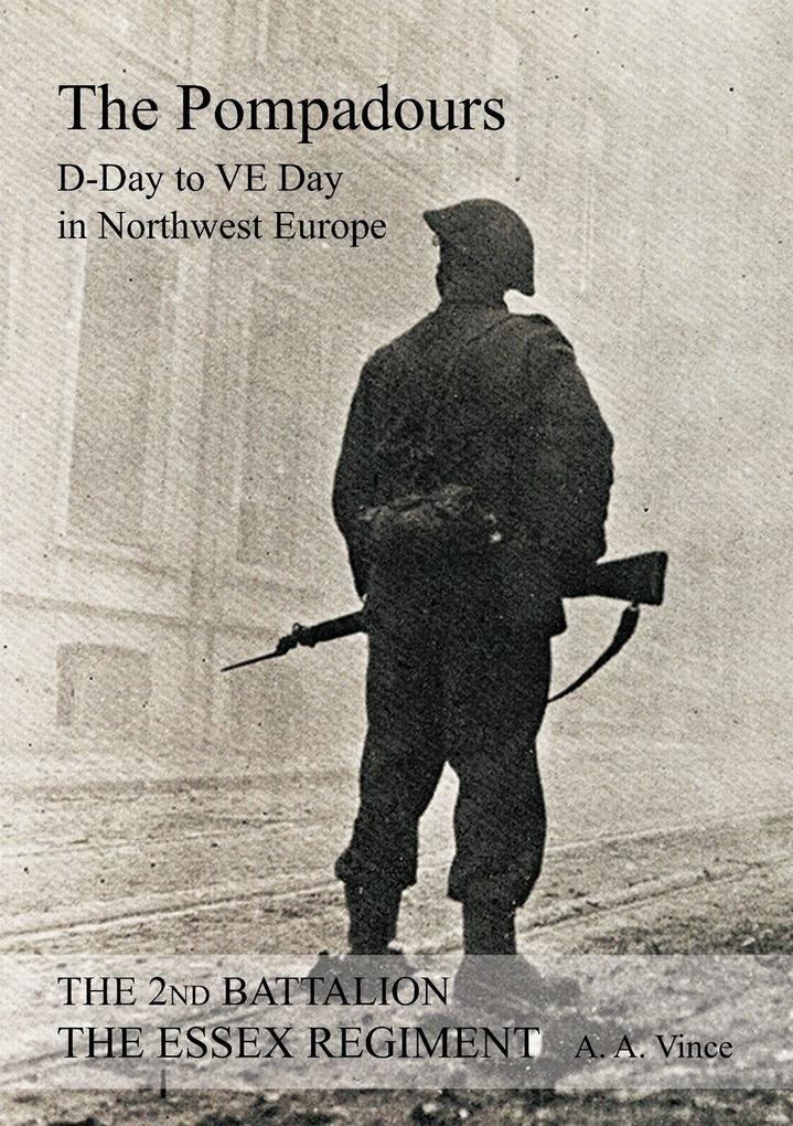 2nd BATTALION THE ESSEX REGIMENT ' The Pompadours' 'D' Day to 'VE' day in Northwest Europe