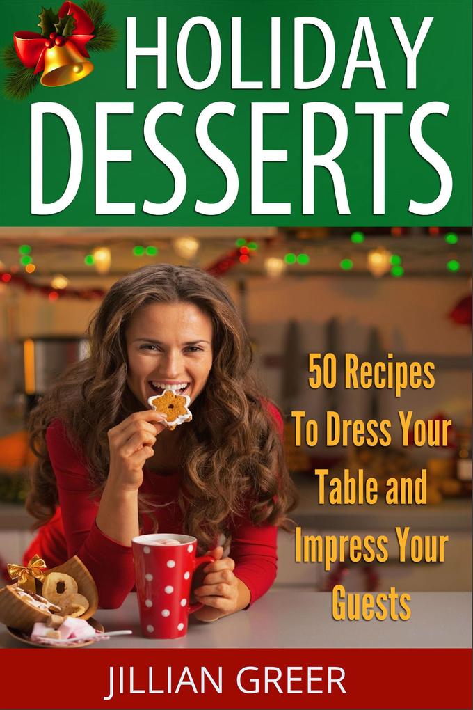 Elegant Holiday Desserts: 50 Recipes to Dress Your Table and Impress Your Guests