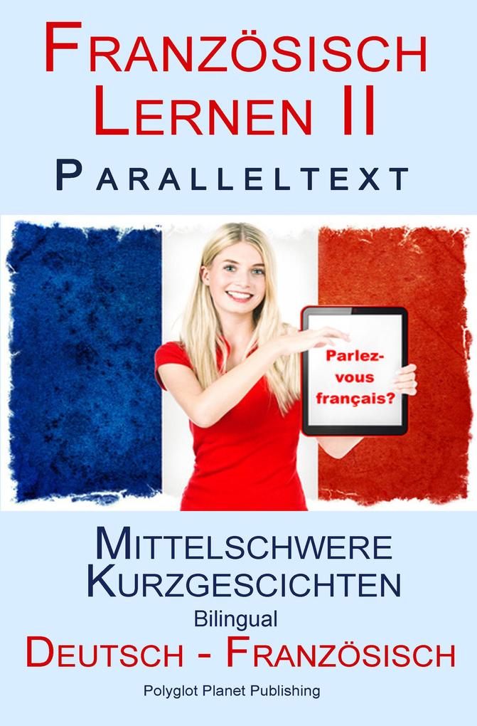 Französisch Lernen II - Paralleltext - Mittelschwere Kurzgeschichten (Deutsch - Französisch) Bilingual (Französisch Lernen mit Paralleltext #2)