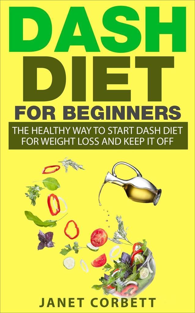 Dash Diet for Beginners: The Healthy Way to Start Dash Diet for Weight Loss and Keep It Off