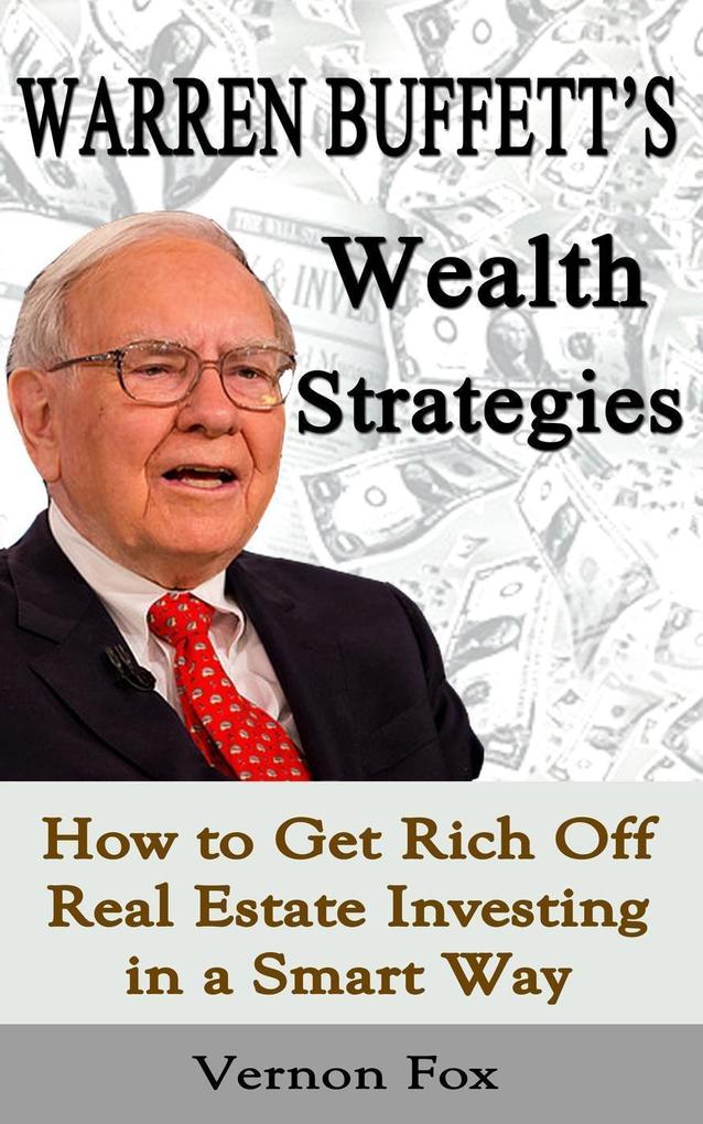Warren Buffett‘s Wealth Strategies: How to Get Rich Off Real Estate Investing in a Smart Way