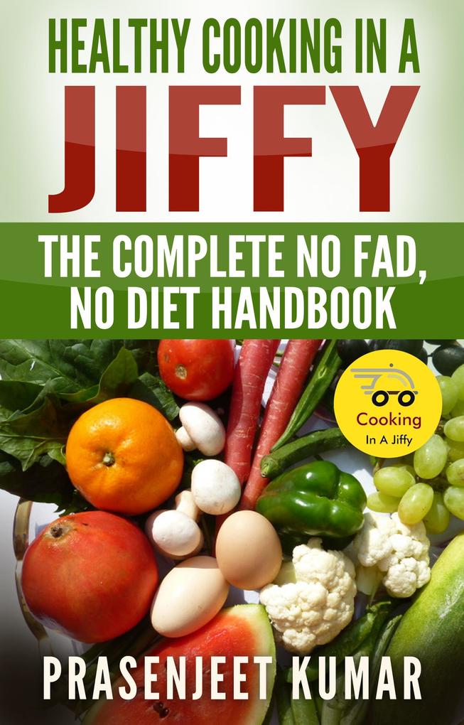 Healthy Cooking In A Jiffy: The Complete No Fad No Diet Handbook (How To Cook Everything In A Jiffy #7)