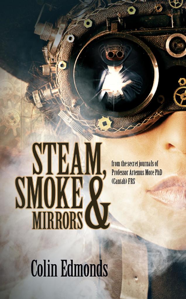Steam Smoke & Mirrors - from the secret journals of Professor Artemus More PhD (Cantab) FRS (Michael Magister & Phoebe Le Breton #1)