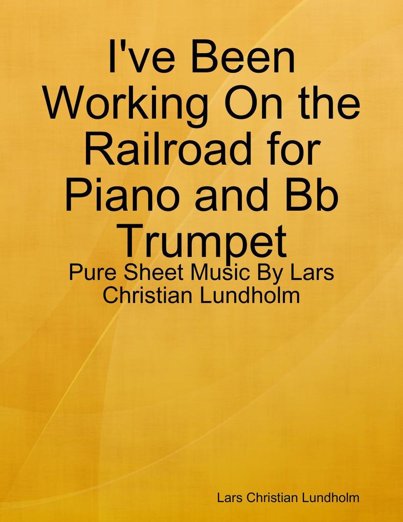I‘ve Been Working On the Railroad for Piano and Bb Trumpet - Pure Sheet Music By Lars Christian Lundholm