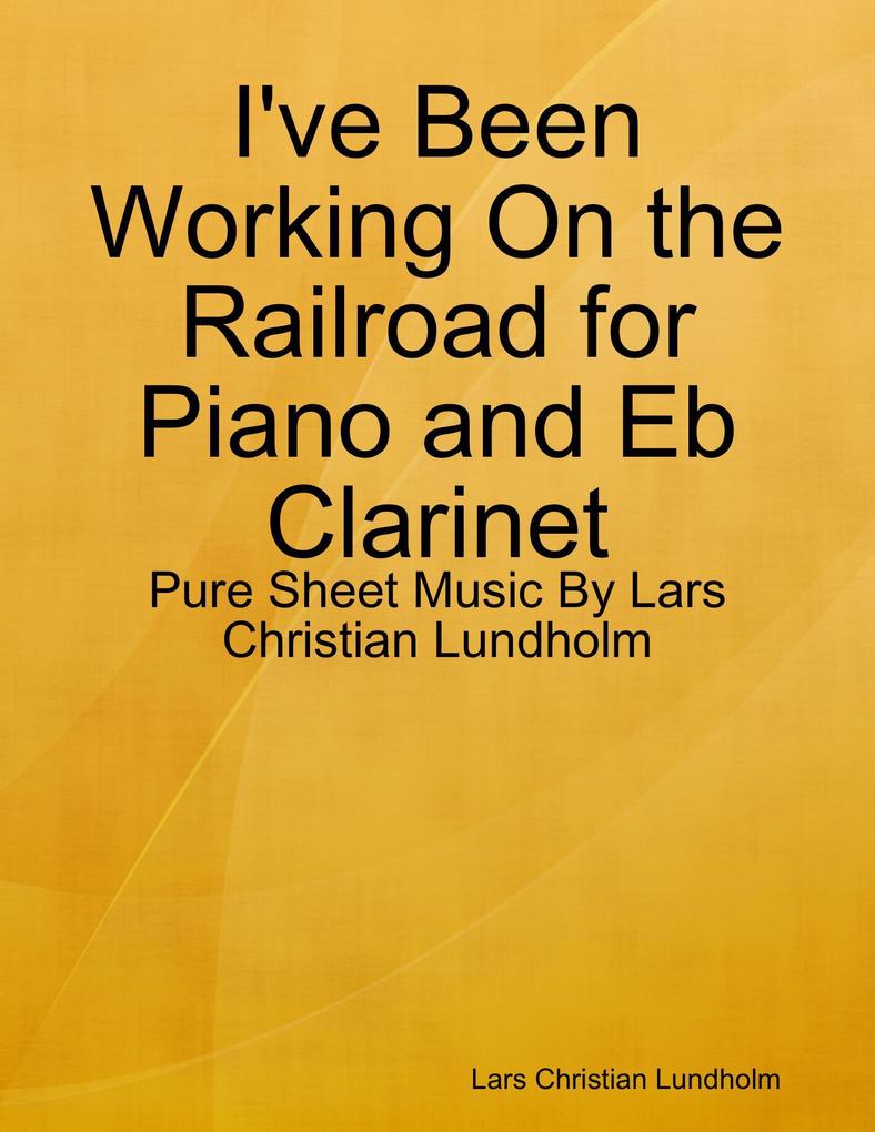 I‘ve Been Working On the Railroad for Piano and Eb Clarinet - Pure Sheet Music By Lars Christian Lundholm