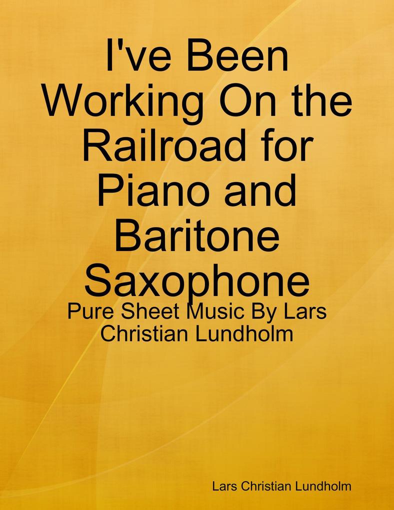 I‘ve Been Working On the Railroad for Piano and Baritone Saxophone - Pure Sheet Music By Lars Christian Lundholm