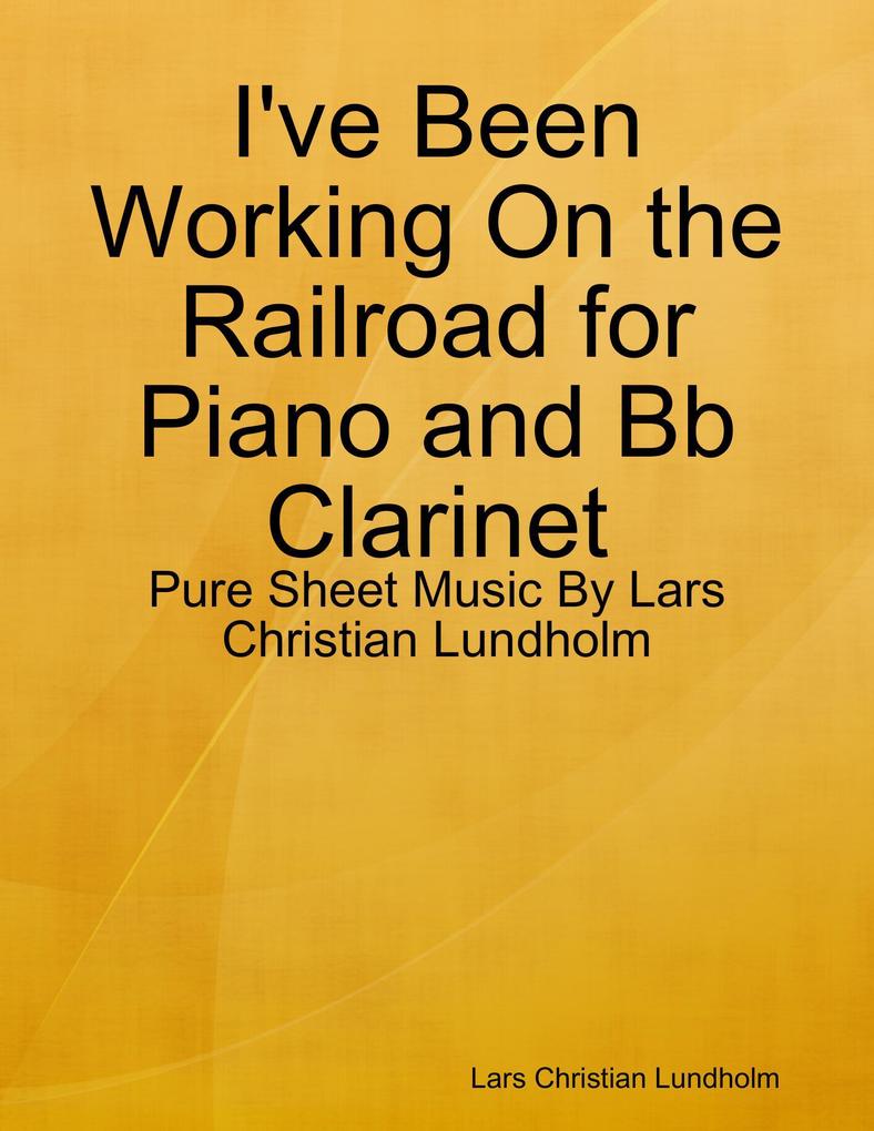 I‘ve Been Working On the Railroad for Piano and Bb Clarinet - Pure Sheet Music By Lars Christian Lundholm