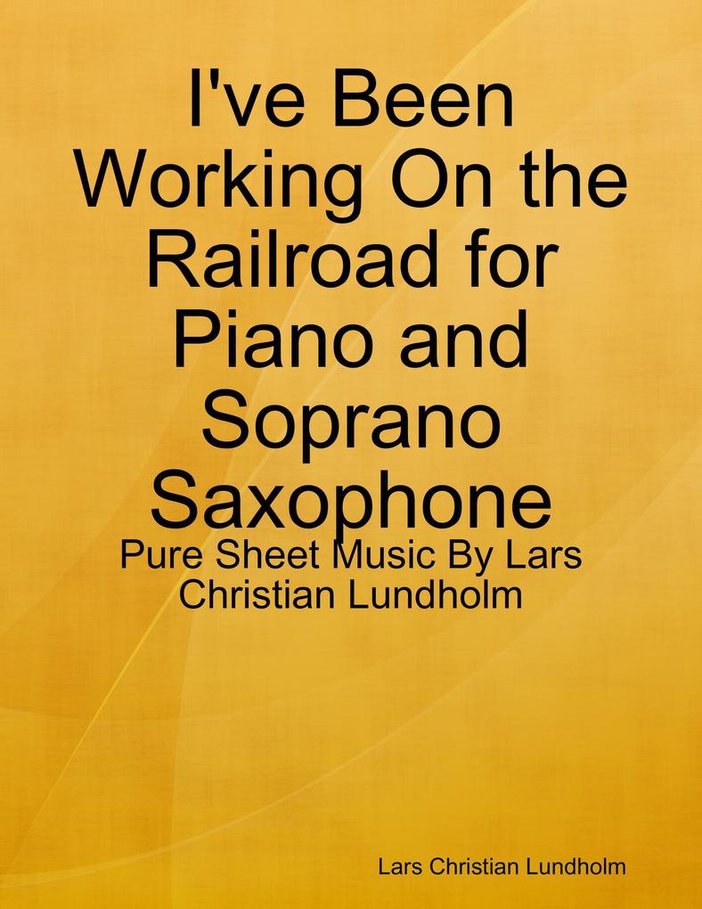 I‘ve Been Working On the Railroad for Piano and Soprano Saxophone - Pure Sheet Music By Lars Christian Lundholm