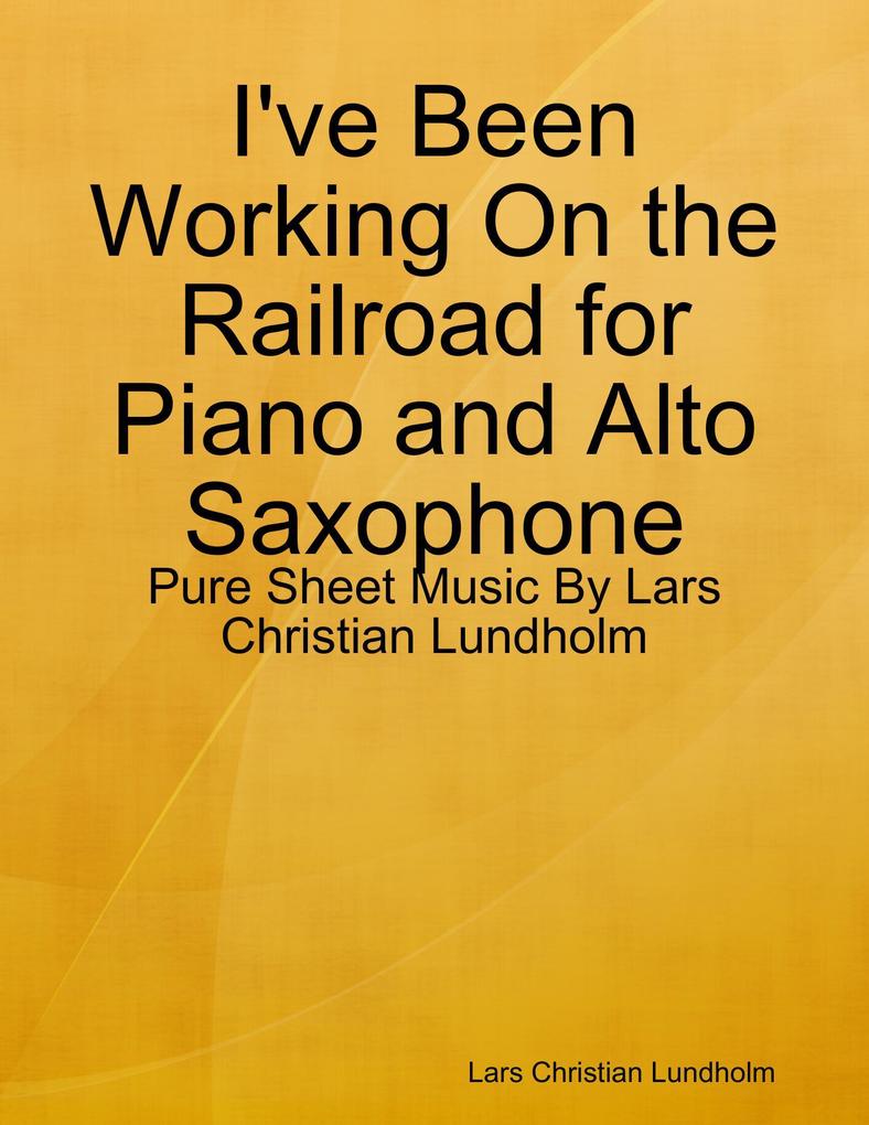 I‘ve Been Working On the Railroad for Piano and Alto Saxophone - Pure Sheet Music By Lars Christian Lundholm
