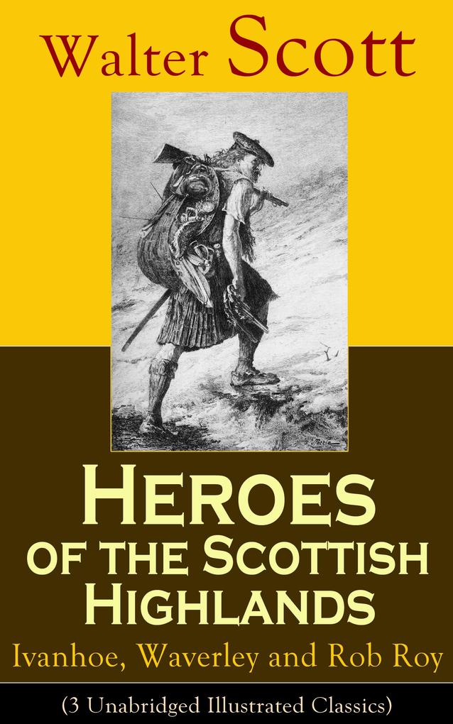 Heroes of the Scottish Highlands: Ivanhoe Waverley and Rob Roy (3 Unabridged Illustrated Classics)
