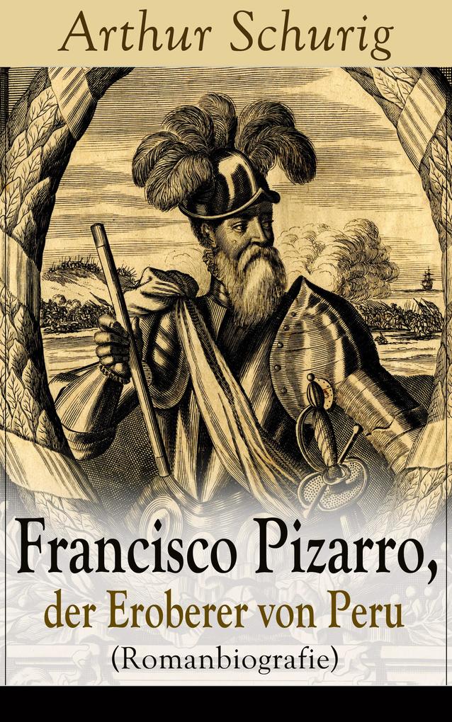 Francisco Pizarro der Eroberer von Peru (Romanbiografie)