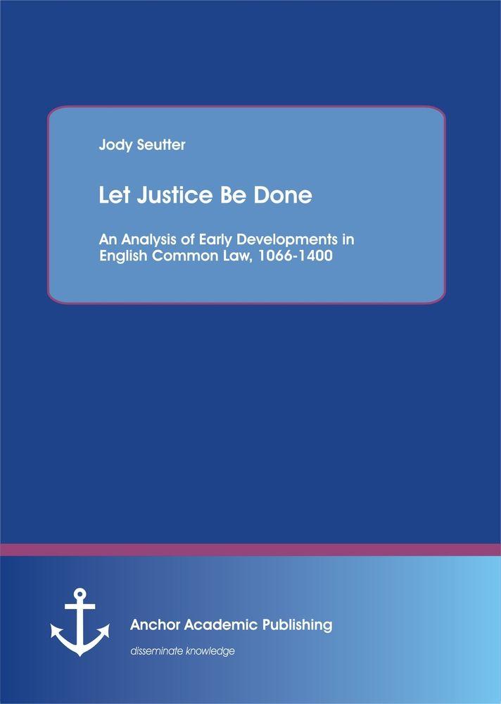 Let Justice Be Done: An Analysis of Early Developments in English Common Law 1066-1400