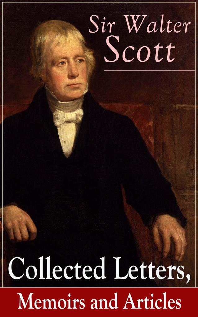 Sir Walter Scott: Collected Letters Memoirs and Articles