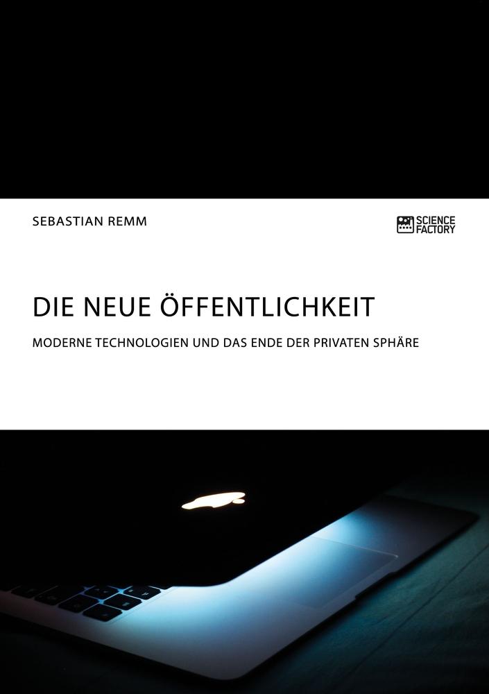 Die neue Öffentlichkeit. Moderne Technologien und das Ende der privaten Sphäre