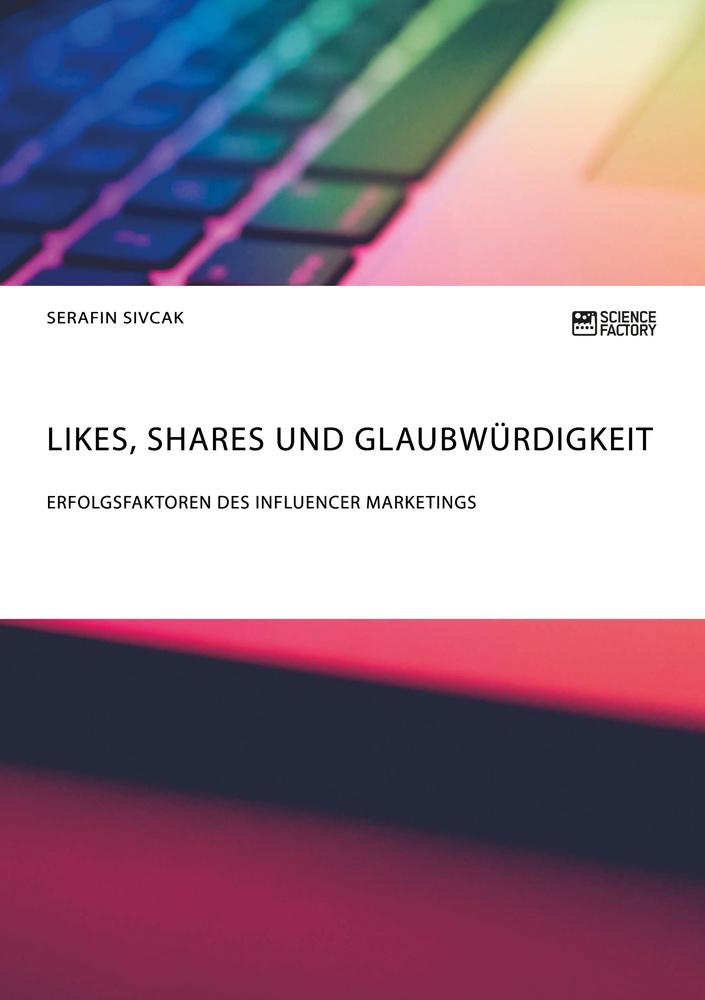 Likes Shares und Glaubwürdigkeit. Erfolgsfaktoren des Influencer Marketings
