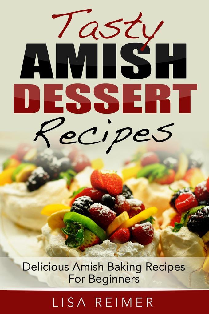 Tasty Amish Dessert Recipes: Delicious Amish Baking Recipes For Beginners